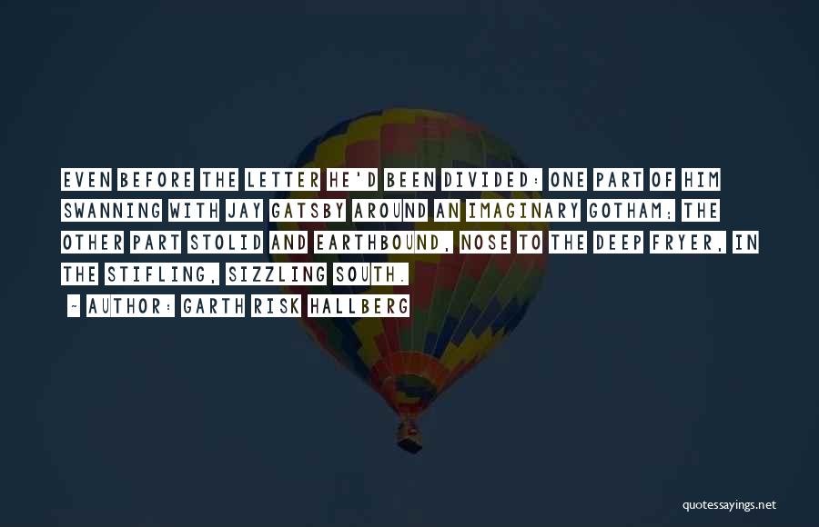 Garth Risk Hallberg Quotes: Even Before The Letter He'd Been Divided: One Part Of Him Swanning With Jay Gatsby Around An Imaginary Gotham; The