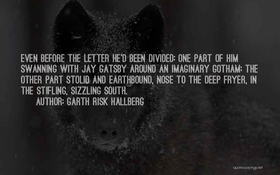 Garth Risk Hallberg Quotes: Even Before The Letter He'd Been Divided: One Part Of Him Swanning With Jay Gatsby Around An Imaginary Gotham; The