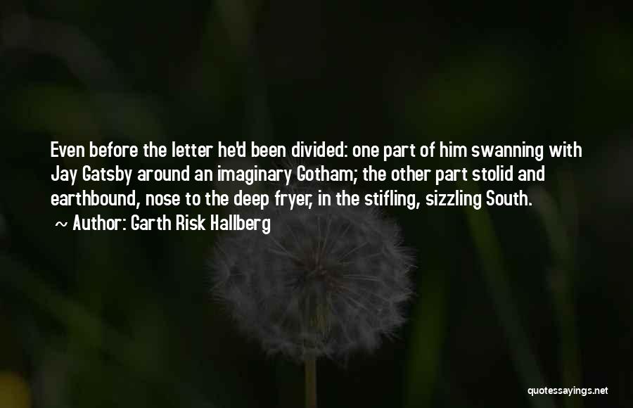 Garth Risk Hallberg Quotes: Even Before The Letter He'd Been Divided: One Part Of Him Swanning With Jay Gatsby Around An Imaginary Gotham; The