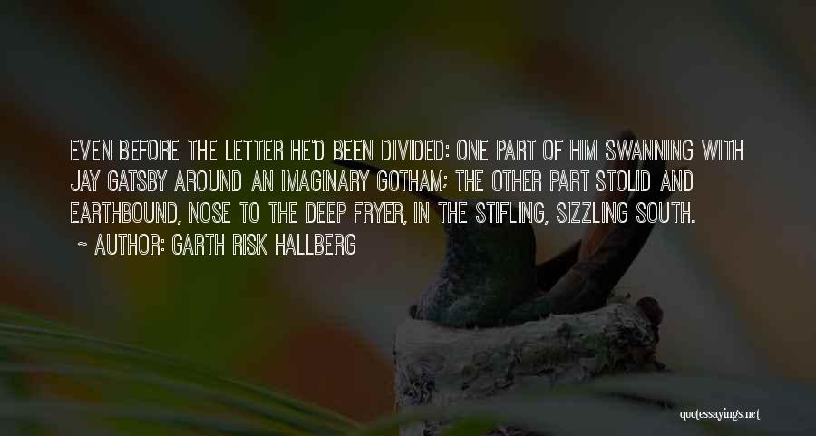 Garth Risk Hallberg Quotes: Even Before The Letter He'd Been Divided: One Part Of Him Swanning With Jay Gatsby Around An Imaginary Gotham; The