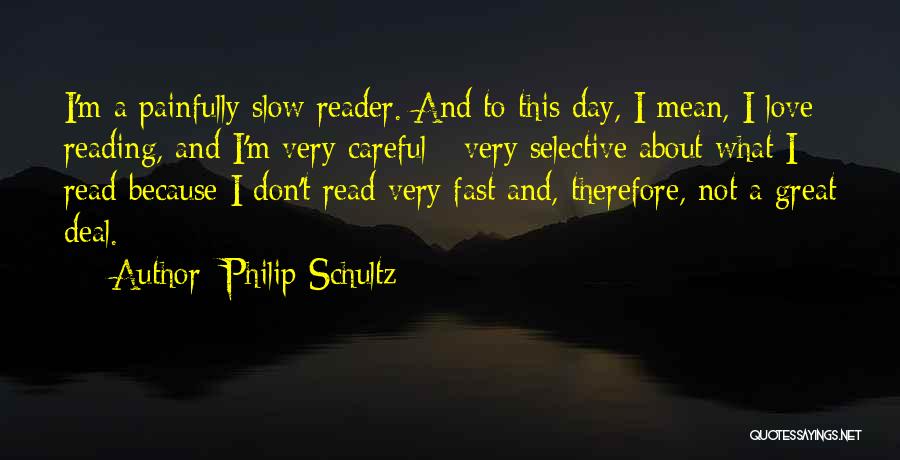 Philip Schultz Quotes: I'm A Painfully Slow Reader. And To This Day, I Mean, I Love Reading, And I'm Very Careful - Very