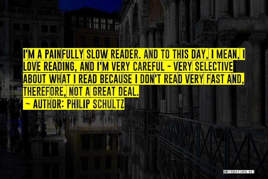 Philip Schultz Quotes: I'm A Painfully Slow Reader. And To This Day, I Mean, I Love Reading, And I'm Very Careful - Very