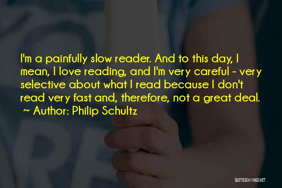 Philip Schultz Quotes: I'm A Painfully Slow Reader. And To This Day, I Mean, I Love Reading, And I'm Very Careful - Very