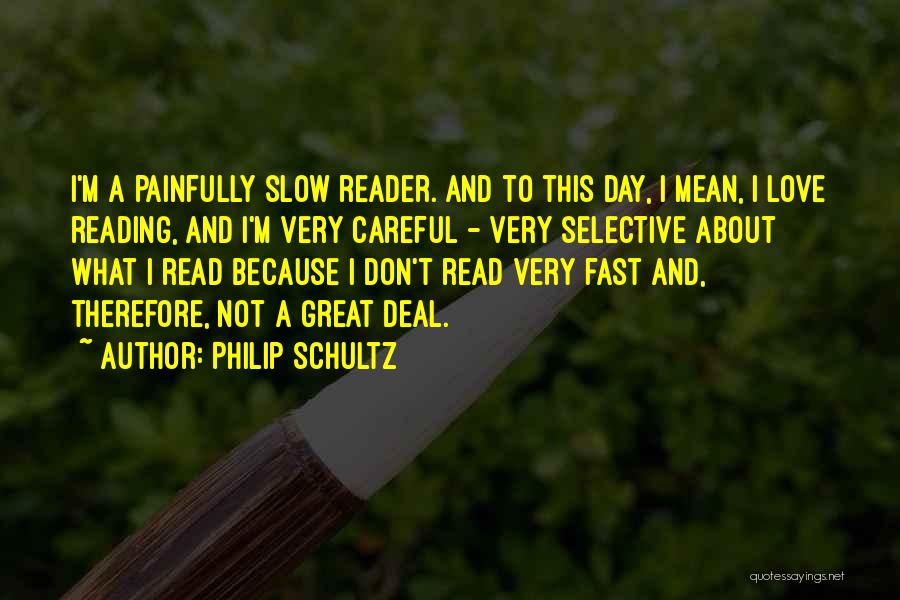 Philip Schultz Quotes: I'm A Painfully Slow Reader. And To This Day, I Mean, I Love Reading, And I'm Very Careful - Very