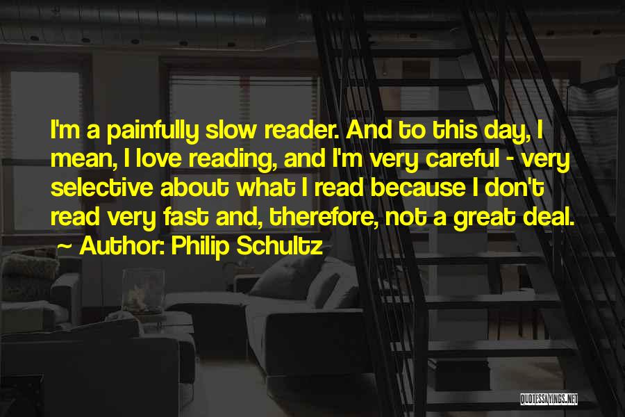 Philip Schultz Quotes: I'm A Painfully Slow Reader. And To This Day, I Mean, I Love Reading, And I'm Very Careful - Very