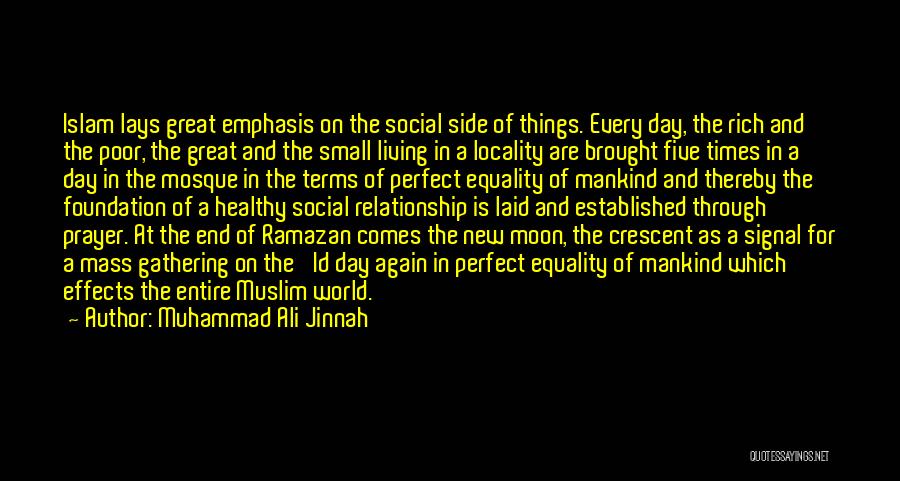 Muhammad Ali Jinnah Quotes: Islam Lays Great Emphasis On The Social Side Of Things. Every Day, The Rich And The Poor, The Great And