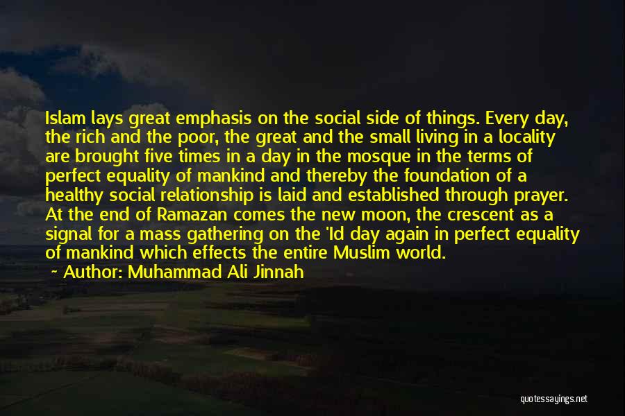 Muhammad Ali Jinnah Quotes: Islam Lays Great Emphasis On The Social Side Of Things. Every Day, The Rich And The Poor, The Great And