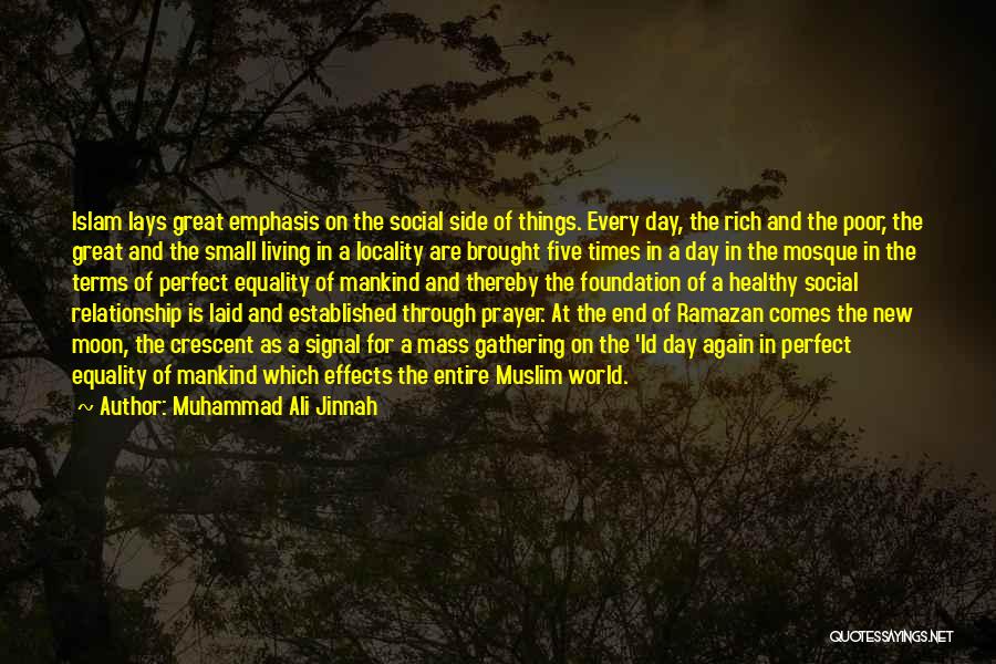 Muhammad Ali Jinnah Quotes: Islam Lays Great Emphasis On The Social Side Of Things. Every Day, The Rich And The Poor, The Great And