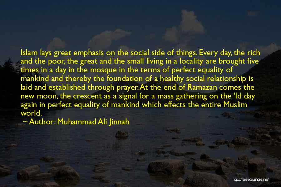 Muhammad Ali Jinnah Quotes: Islam Lays Great Emphasis On The Social Side Of Things. Every Day, The Rich And The Poor, The Great And