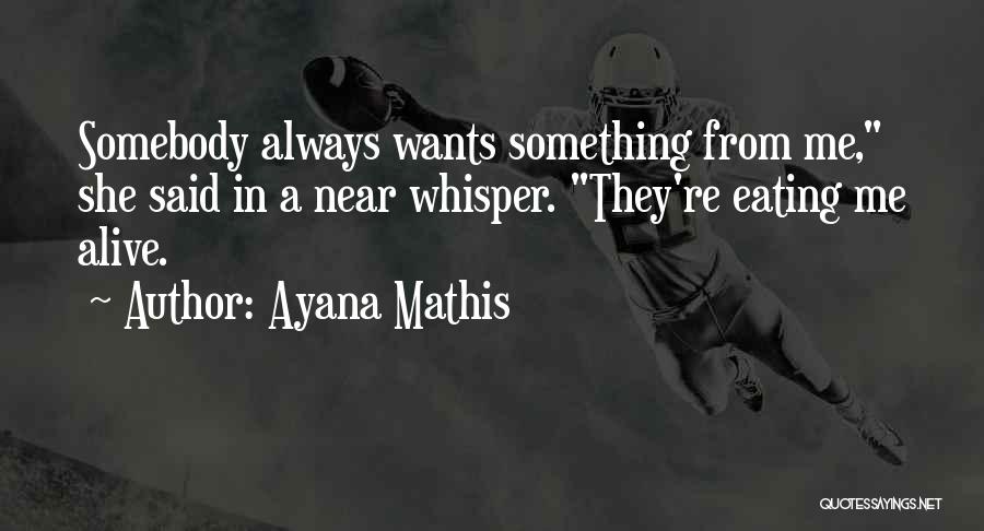 Ayana Mathis Quotes: Somebody Always Wants Something From Me, She Said In A Near Whisper. They're Eating Me Alive.