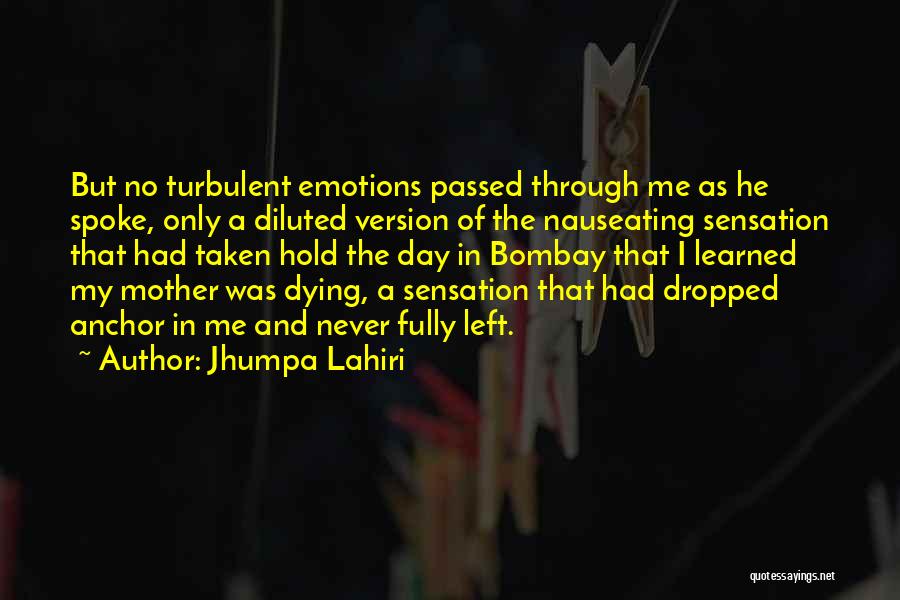 Jhumpa Lahiri Quotes: But No Turbulent Emotions Passed Through Me As He Spoke, Only A Diluted Version Of The Nauseating Sensation That Had