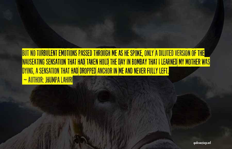 Jhumpa Lahiri Quotes: But No Turbulent Emotions Passed Through Me As He Spoke, Only A Diluted Version Of The Nauseating Sensation That Had