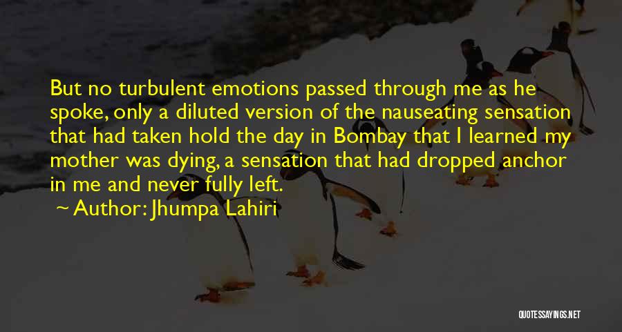 Jhumpa Lahiri Quotes: But No Turbulent Emotions Passed Through Me As He Spoke, Only A Diluted Version Of The Nauseating Sensation That Had