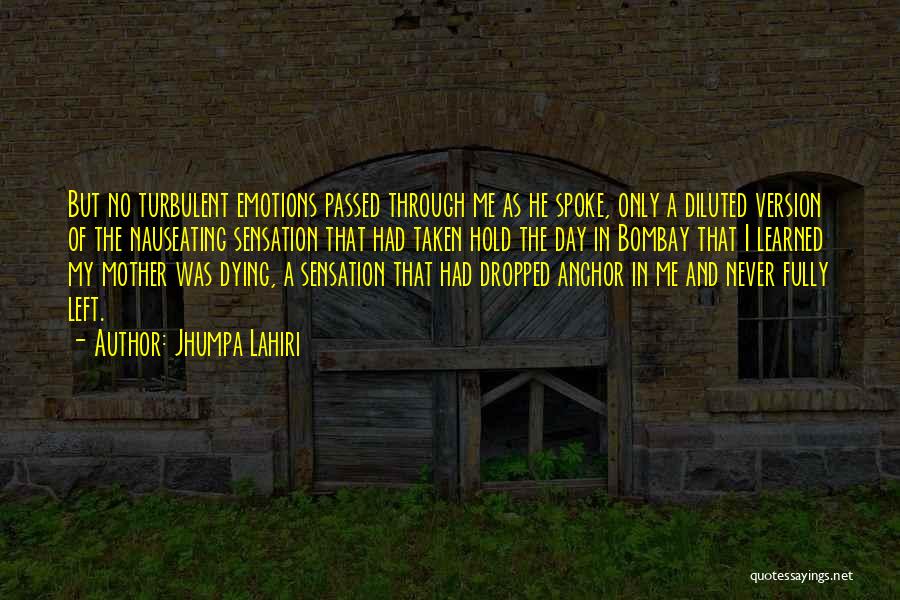 Jhumpa Lahiri Quotes: But No Turbulent Emotions Passed Through Me As He Spoke, Only A Diluted Version Of The Nauseating Sensation That Had