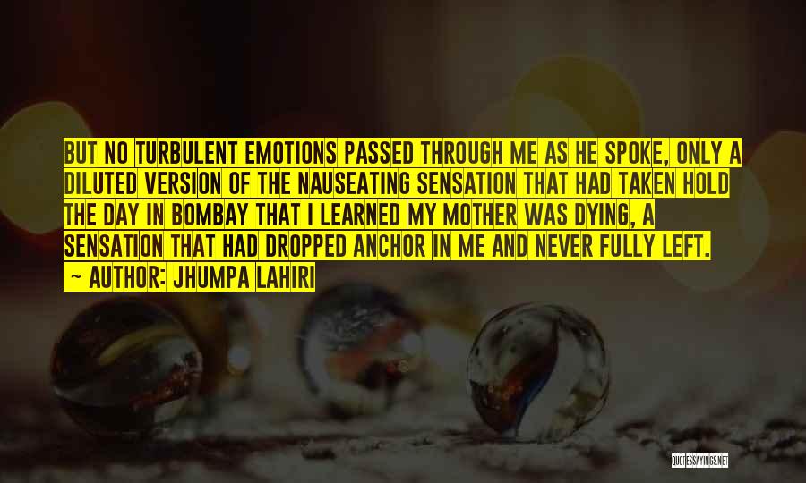 Jhumpa Lahiri Quotes: But No Turbulent Emotions Passed Through Me As He Spoke, Only A Diluted Version Of The Nauseating Sensation That Had