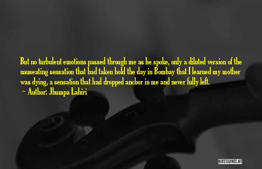 Jhumpa Lahiri Quotes: But No Turbulent Emotions Passed Through Me As He Spoke, Only A Diluted Version Of The Nauseating Sensation That Had