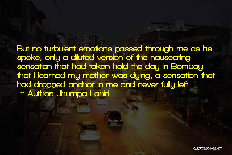 Jhumpa Lahiri Quotes: But No Turbulent Emotions Passed Through Me As He Spoke, Only A Diluted Version Of The Nauseating Sensation That Had