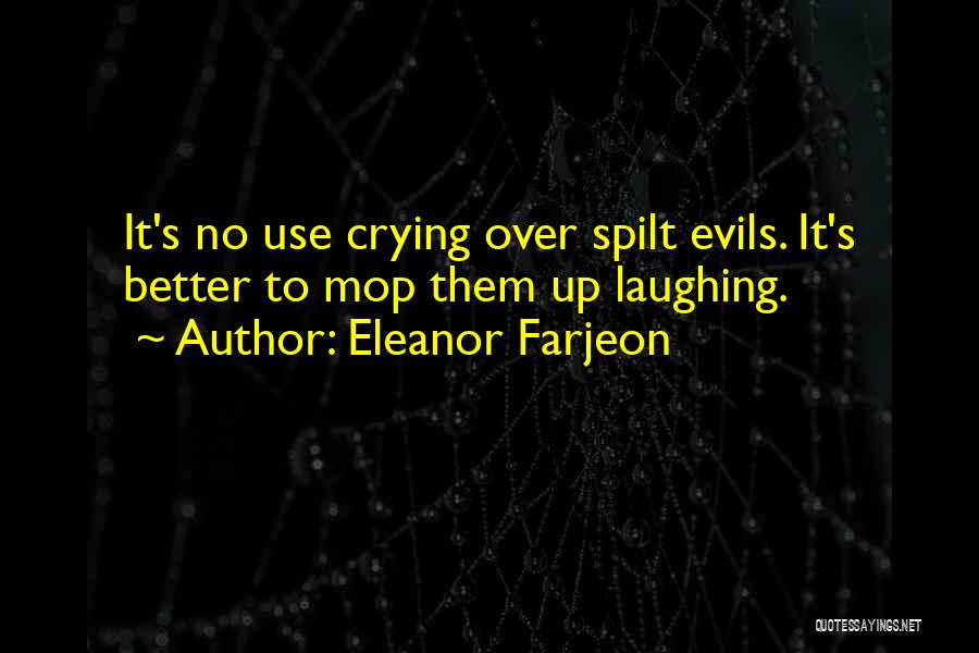 Eleanor Farjeon Quotes: It's No Use Crying Over Spilt Evils. It's Better To Mop Them Up Laughing.