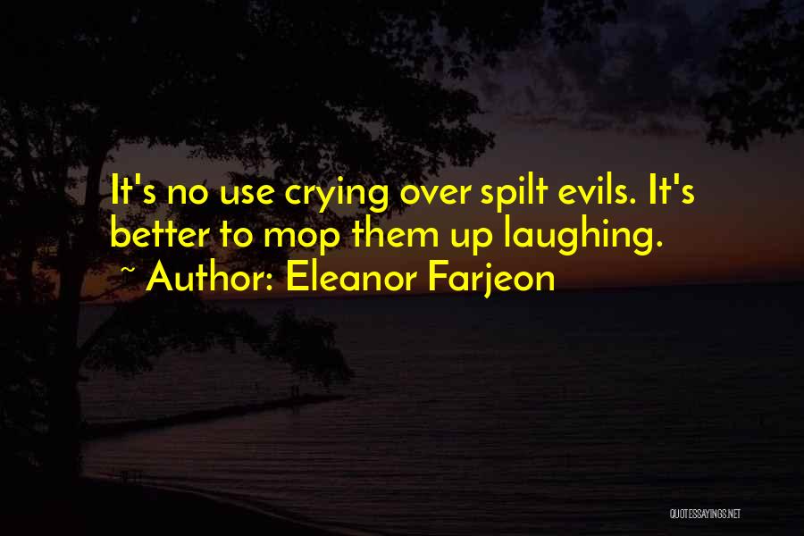 Eleanor Farjeon Quotes: It's No Use Crying Over Spilt Evils. It's Better To Mop Them Up Laughing.