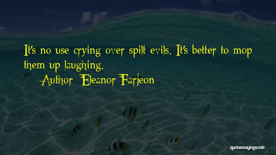 Eleanor Farjeon Quotes: It's No Use Crying Over Spilt Evils. It's Better To Mop Them Up Laughing.