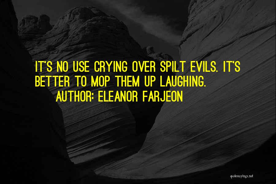 Eleanor Farjeon Quotes: It's No Use Crying Over Spilt Evils. It's Better To Mop Them Up Laughing.