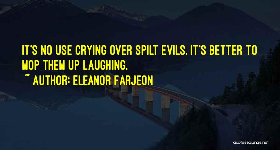 Eleanor Farjeon Quotes: It's No Use Crying Over Spilt Evils. It's Better To Mop Them Up Laughing.