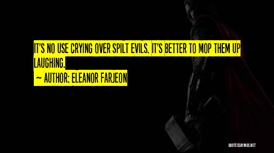 Eleanor Farjeon Quotes: It's No Use Crying Over Spilt Evils. It's Better To Mop Them Up Laughing.