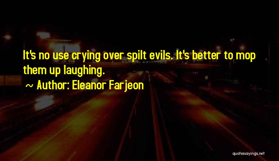 Eleanor Farjeon Quotes: It's No Use Crying Over Spilt Evils. It's Better To Mop Them Up Laughing.