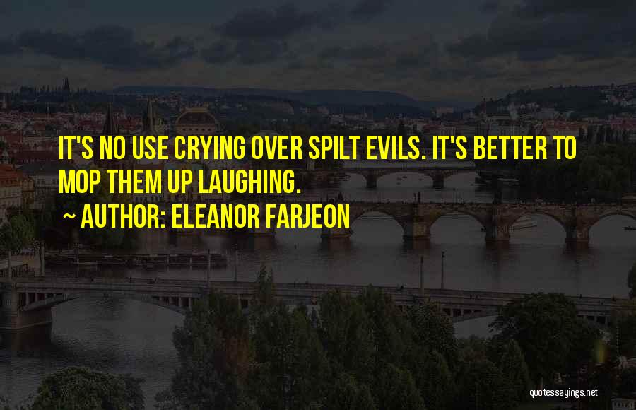 Eleanor Farjeon Quotes: It's No Use Crying Over Spilt Evils. It's Better To Mop Them Up Laughing.