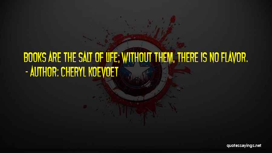 Cheryl Koevoet Quotes: Books Are The Salt Of Life; Without Them, There Is No Flavor.