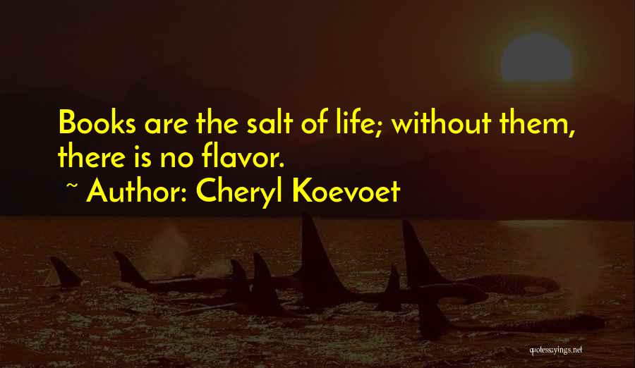 Cheryl Koevoet Quotes: Books Are The Salt Of Life; Without Them, There Is No Flavor.