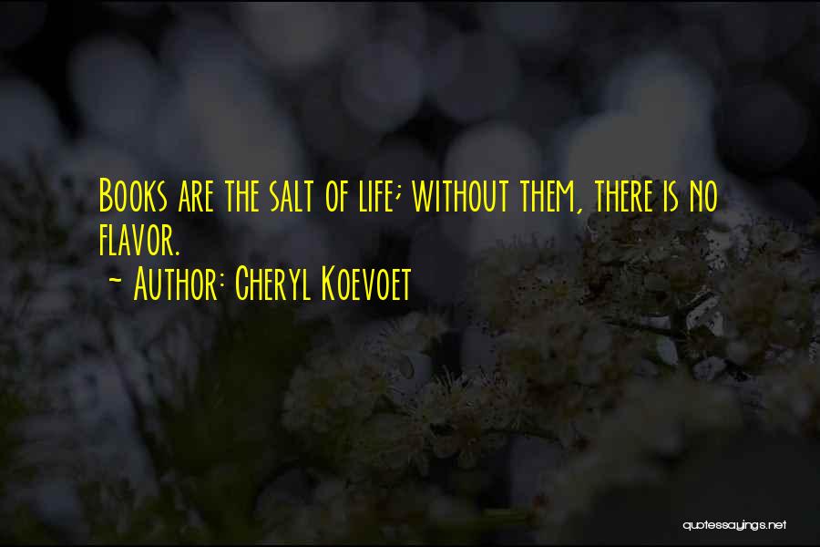 Cheryl Koevoet Quotes: Books Are The Salt Of Life; Without Them, There Is No Flavor.
