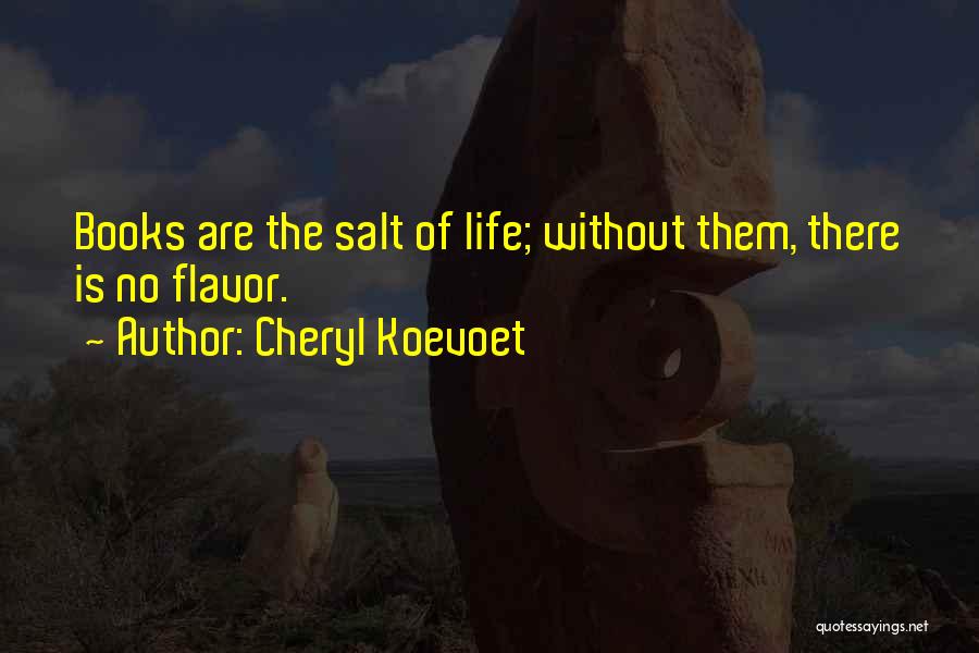 Cheryl Koevoet Quotes: Books Are The Salt Of Life; Without Them, There Is No Flavor.