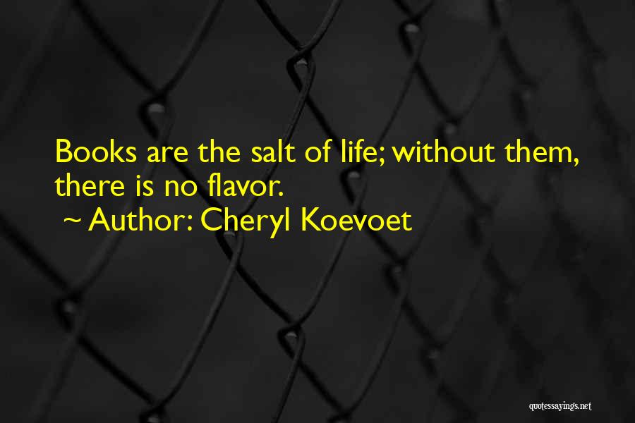 Cheryl Koevoet Quotes: Books Are The Salt Of Life; Without Them, There Is No Flavor.