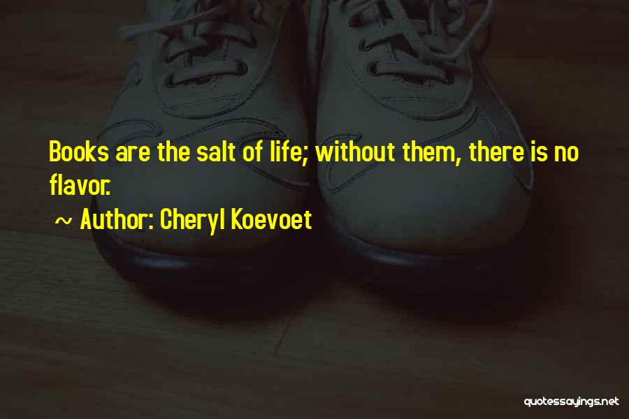 Cheryl Koevoet Quotes: Books Are The Salt Of Life; Without Them, There Is No Flavor.