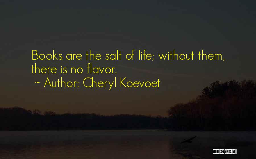 Cheryl Koevoet Quotes: Books Are The Salt Of Life; Without Them, There Is No Flavor.