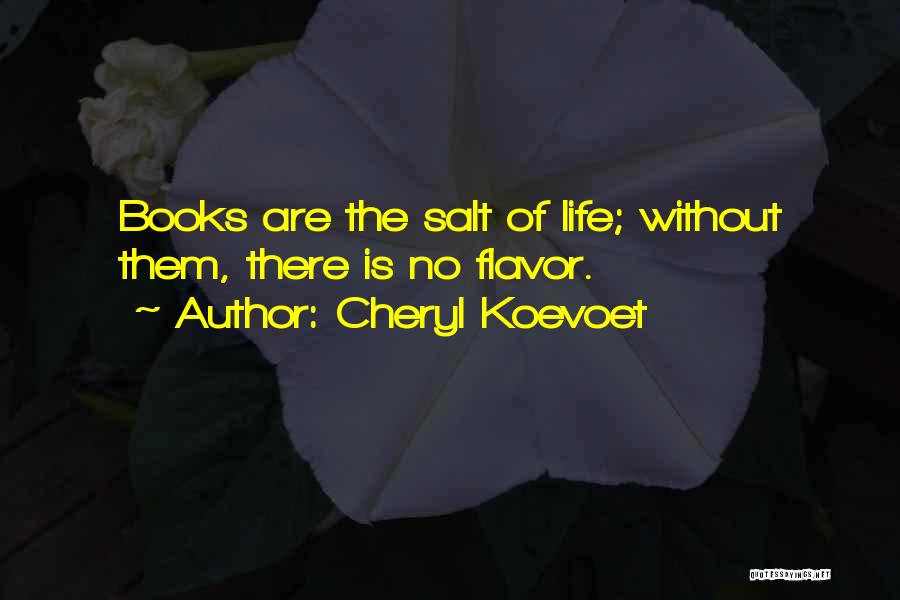 Cheryl Koevoet Quotes: Books Are The Salt Of Life; Without Them, There Is No Flavor.