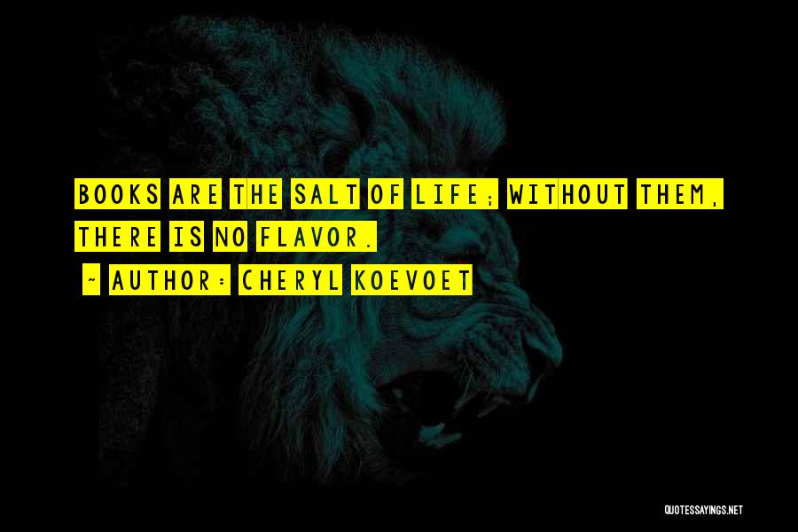 Cheryl Koevoet Quotes: Books Are The Salt Of Life; Without Them, There Is No Flavor.