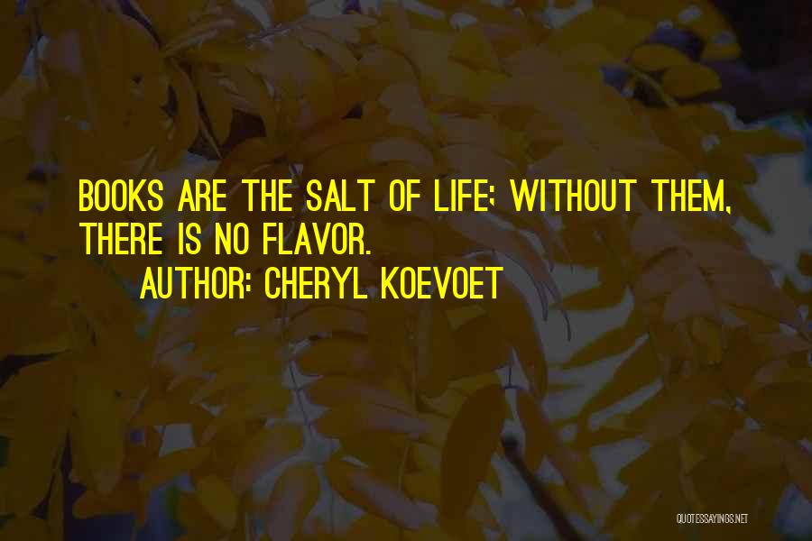 Cheryl Koevoet Quotes: Books Are The Salt Of Life; Without Them, There Is No Flavor.