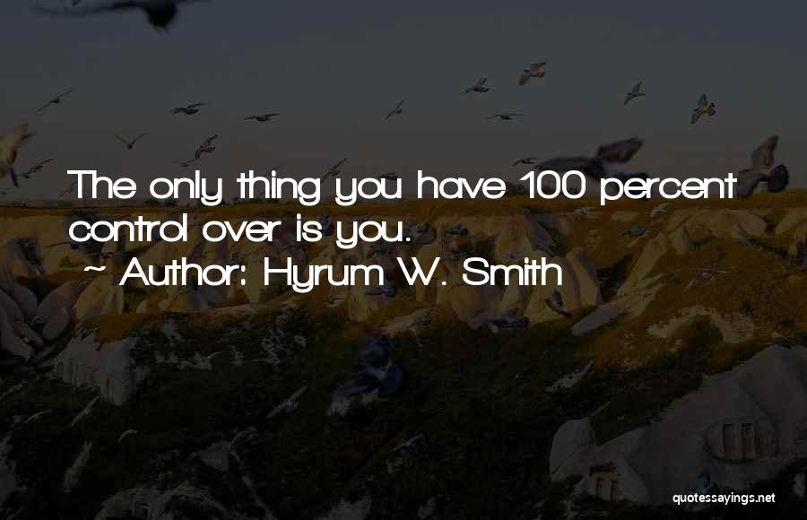 Hyrum W. Smith Quotes: The Only Thing You Have 100 Percent Control Over Is You.