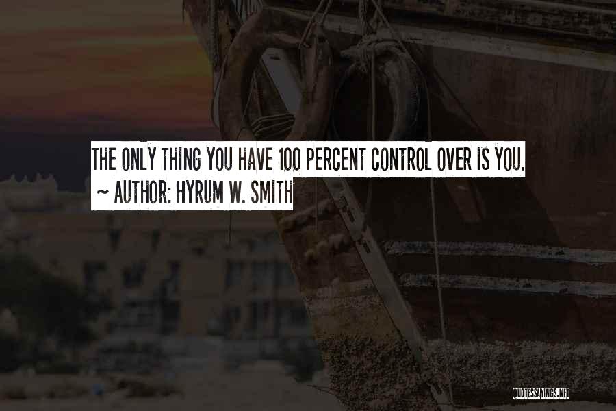 Hyrum W. Smith Quotes: The Only Thing You Have 100 Percent Control Over Is You.