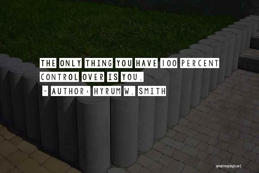 Hyrum W. Smith Quotes: The Only Thing You Have 100 Percent Control Over Is You.