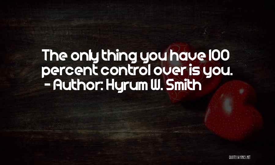 Hyrum W. Smith Quotes: The Only Thing You Have 100 Percent Control Over Is You.