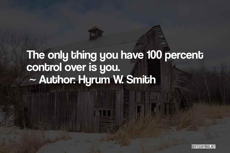 Hyrum W. Smith Quotes: The Only Thing You Have 100 Percent Control Over Is You.