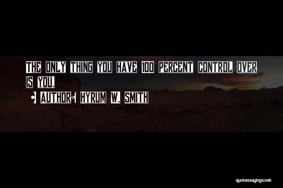 Hyrum W. Smith Quotes: The Only Thing You Have 100 Percent Control Over Is You.