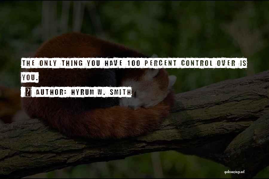 Hyrum W. Smith Quotes: The Only Thing You Have 100 Percent Control Over Is You.