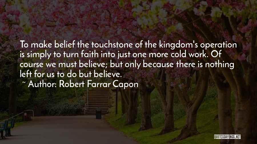 Robert Farrar Capon Quotes: To Make Belief The Touchstone Of The Kingdom's Operation Is Simply To Turn Faith Into Just One More Cold Work.