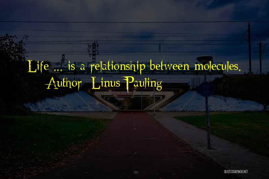 Linus Pauling Quotes: Life ... Is A Relationship Between Molecules.