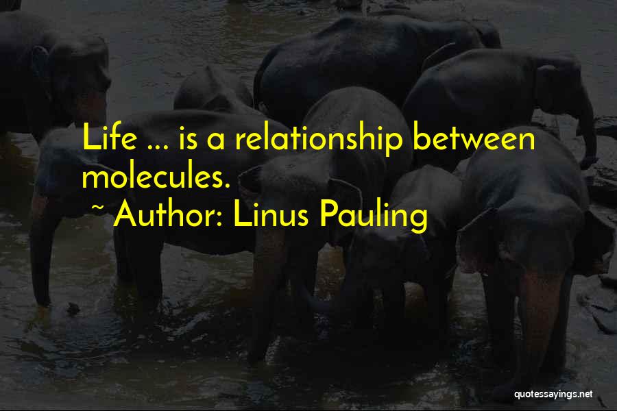 Linus Pauling Quotes: Life ... Is A Relationship Between Molecules.