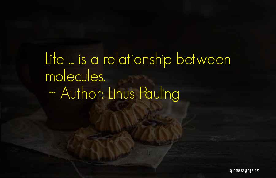 Linus Pauling Quotes: Life ... Is A Relationship Between Molecules.